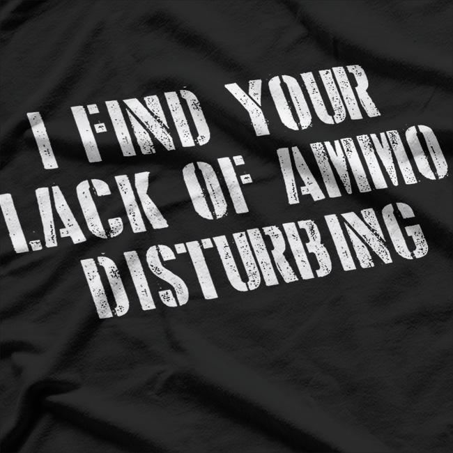 I Find Your Lack of Ammo Disturbing T-Shirt