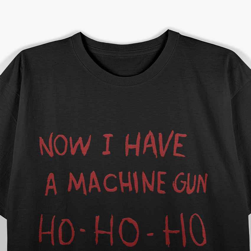 Now I Have A Machine Gun Ho Ho Ho Dark Humor Christmas T-Shirt