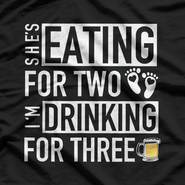 She’s Eating for Two, I’m Drinking for Three - Funny Drinking T-Shirt