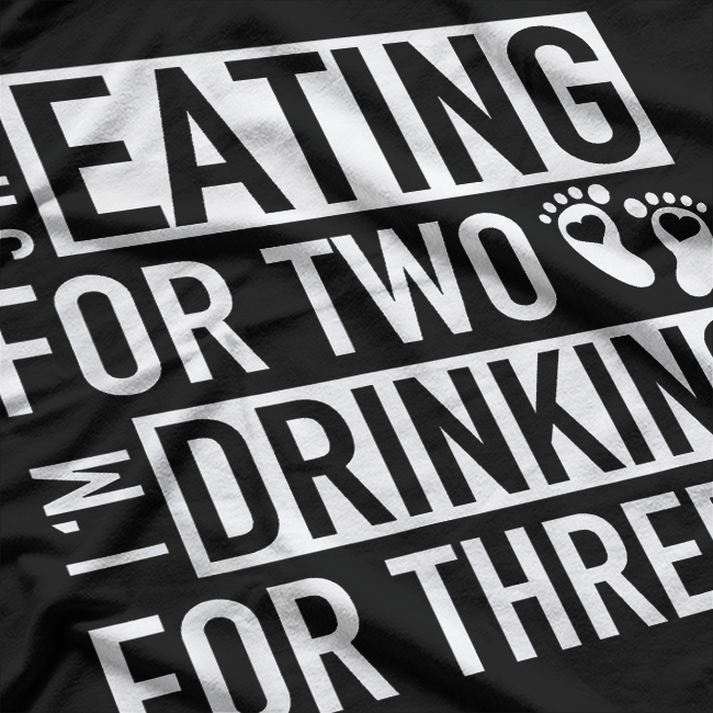 She’s Eating for Two, I’m Drinking for Three - Funny Drinking T-Shirt