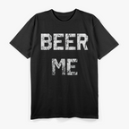 Beer Me – Hilarious Beer Lover Drinking T-Shirt