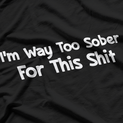 I'm Way Too Sober for This Shit - Hilarious Reality Check T-Shirt