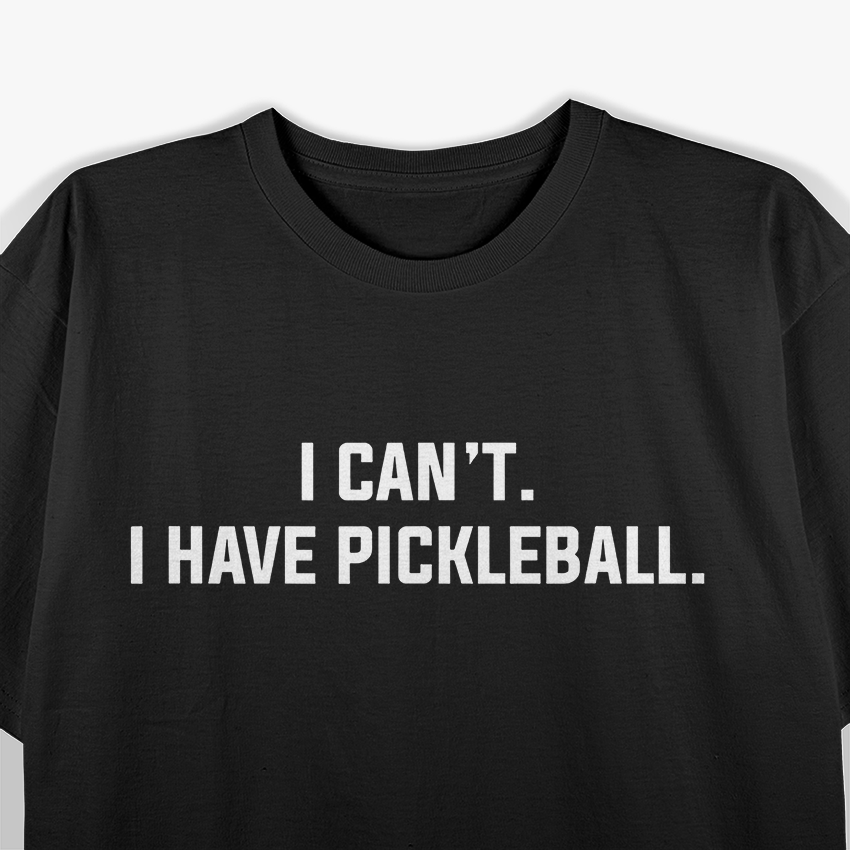 I Can’t I Have Pickleball Funny Slogan T-Shirt