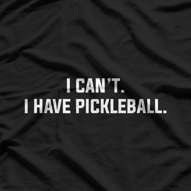 I Can’t I Have Pickleball Funny Slogan T-Shirt