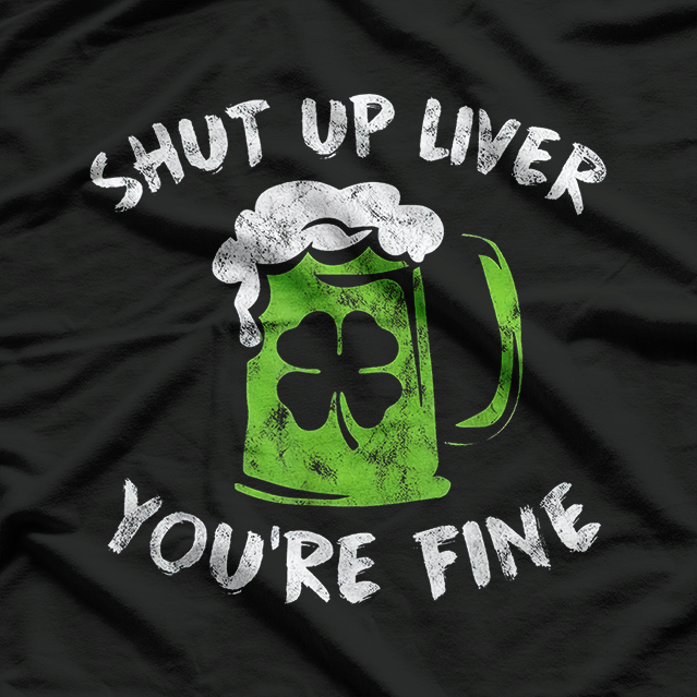Shut Up Liver, You’re Fine – St. Patrick’s Day T-Shirt