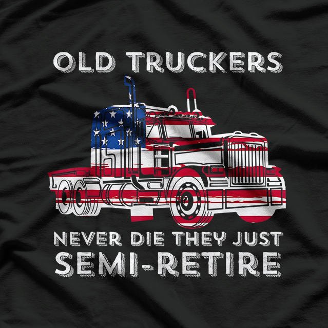 Old Truckers Never Die, They Just Semi-Retire – Big Rig Humor Love T-Shirt