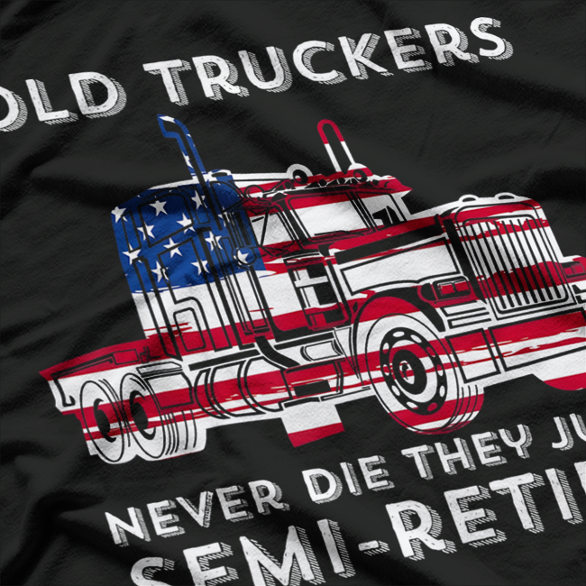 Old Truckers Never Die, They Just Semi-Retire – Big Rig Humor Love T-Shirt