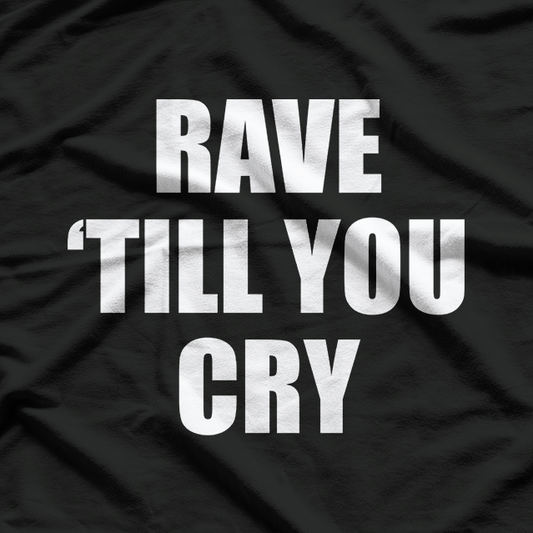 Rave ‘Till You Cry T-Shirt