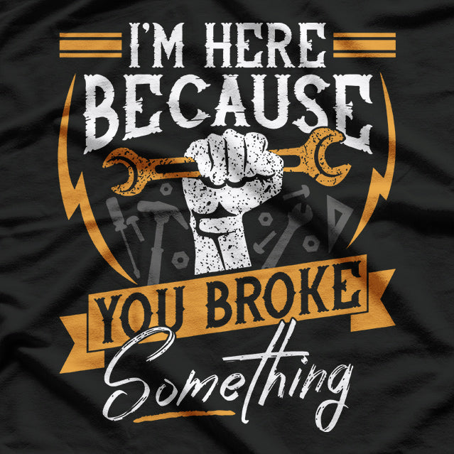 I'm Here Because You Broke Something Funny Mechanic Repair T-Shirt