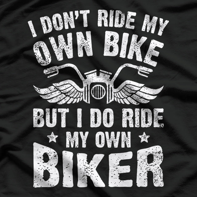 I Don't Ride My Own Bike, But I Do Ride My Own Biker T-Shirt