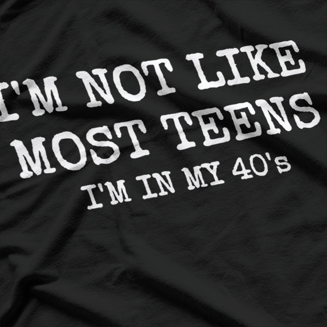 Not Like Most Teens, I'm in My 40s – Funny Aging Humor T-Shirt