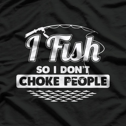 I Fish So I Don't Choke People T-Shirt