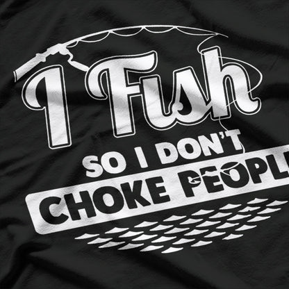 I Fish So I Don't Choke People T-Shirt