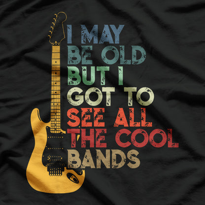 I May Be Old But I Got To See All The Cool Bands T-Shirt