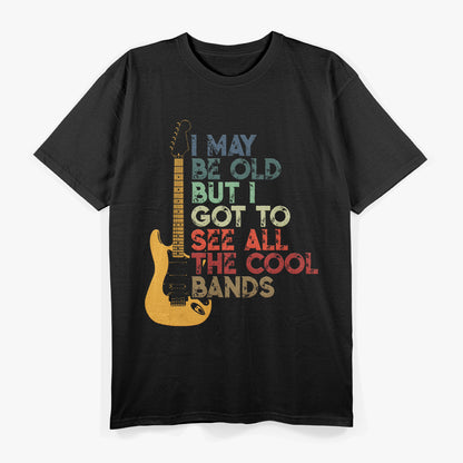 I May Be Old But I Got To See All The Cool Bands T-Shirt