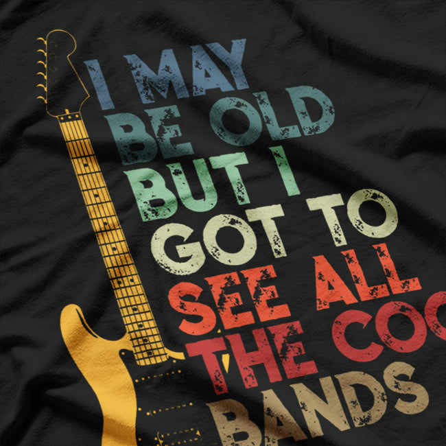 I May Be Old But I Got To See All The Cool Bands T-Shirt