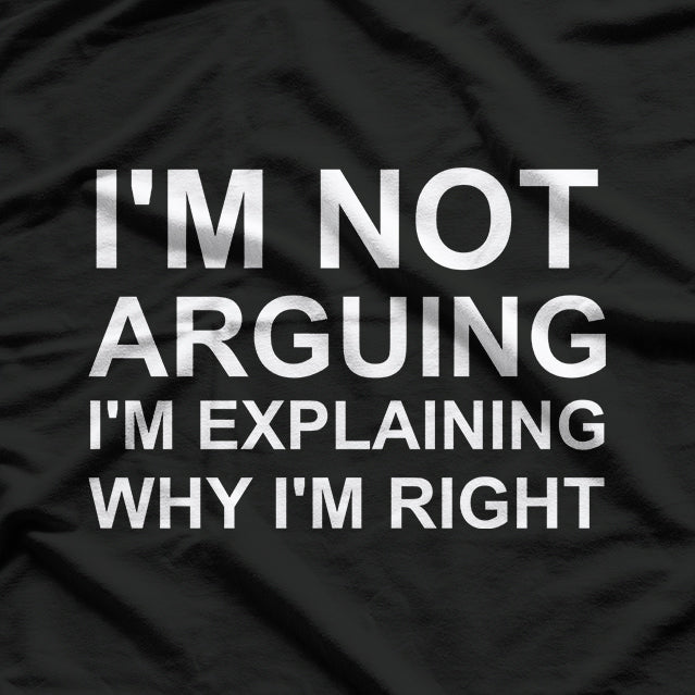 I'm Not Arguing I'm Explaining Why I'm Right Funny T-Shirt
