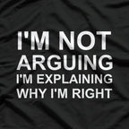 I'm Not Arguing I'm Explaining Why I'm Right Funny T-Shirt
