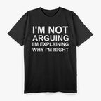 I'm Not Arguing I'm Explaining Why I'm Right Funny T-Shirt