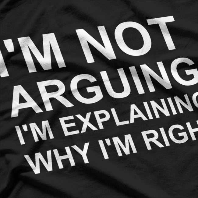 I'm Not Arguing I'm Explaining Why I'm Right Funny T-Shirt