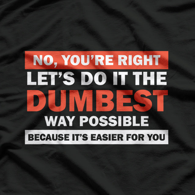 No, You’re Right, Let’s Do It the Dumbest Way – Sarcastic Humor T-Shirt