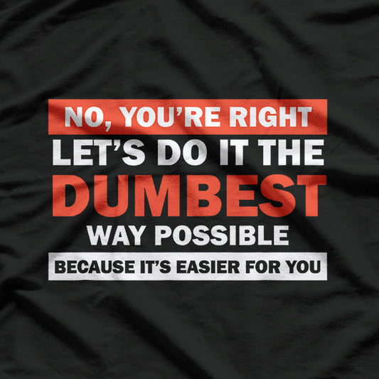 No, You’re Right, Let’s Do It the Dumbest Way – Sarcastic Humor T-Shirt