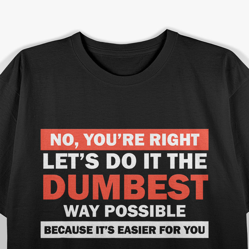 No, You’re Right, Let’s Do It the Dumbest Way – Sarcastic Humor T-Shirt