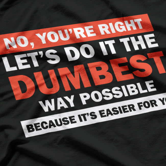 No, You’re Right, Let’s Do It the Dumbest Way – Sarcastic Humor T-Shirt