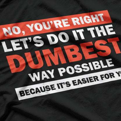 No, You’re Right, Let’s Do It the Dumbest Way – Sarcastic Humor T-Shirt