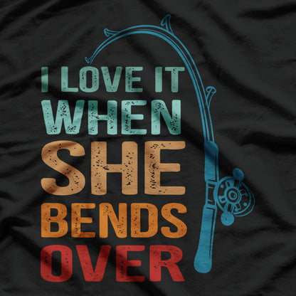 I Love It When She Bends Over - Fishing T-Shirt