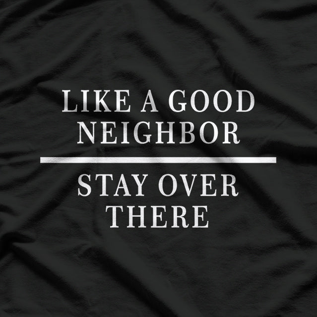 Like a Good Neighbor Stay Over There Funny Sarcastic T-Shirt