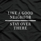 Like a Good Neighbor Stay Over There Funny Sarcastic T-Shirt
