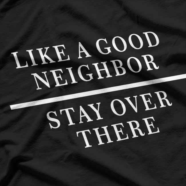 Like a Good Neighbor Stay Over There Funny Sarcastic T-Shirt