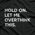 Hold On, Let Me Overthink This Funny Anxiety T-Shirt