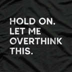 Hold On, Let Me Overthink This Funny Anxiety T-Shirt