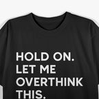 Hold On, Let Me Overthink This Funny Anxiety T-Shirt