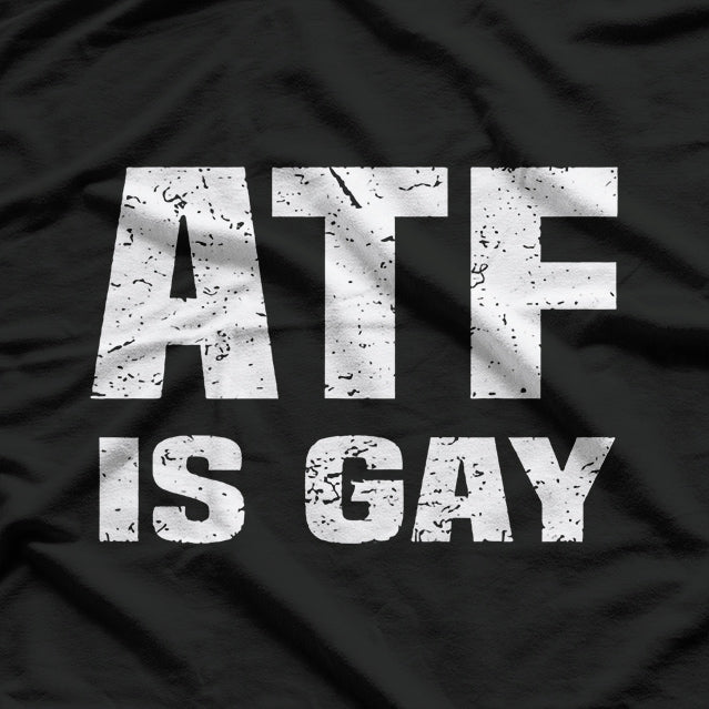 ATF Is Gay - Bold Statement T-Shirt