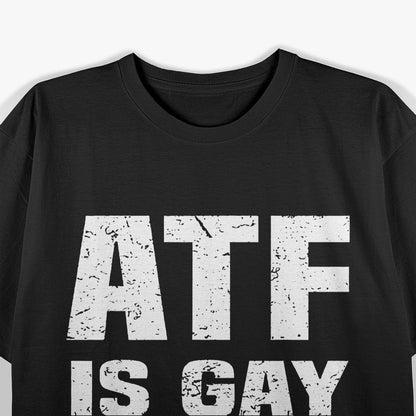 ATF Is Gay - Bold Statement T-Shirt