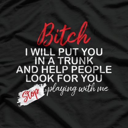 B*tch I Will Put You in a Trunk and Help People Find You T-Shirt