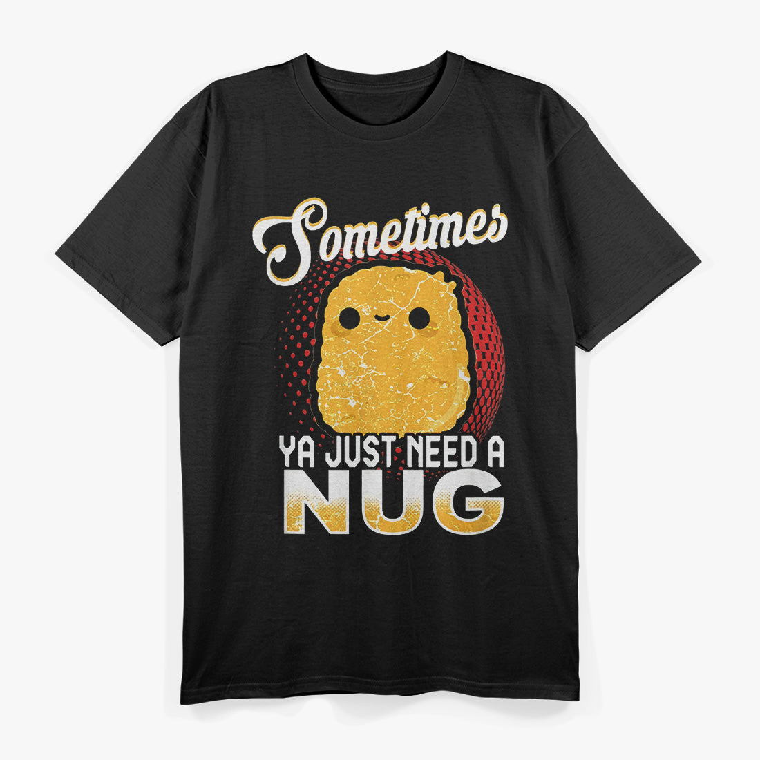 Sometimes Ya Just Need a Nug: Chicken Nugget T-Shirt