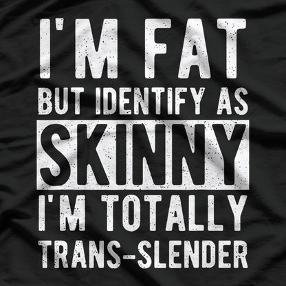 I’m Fat but I Identify as Slim Trans-slender Humor T-Shirt