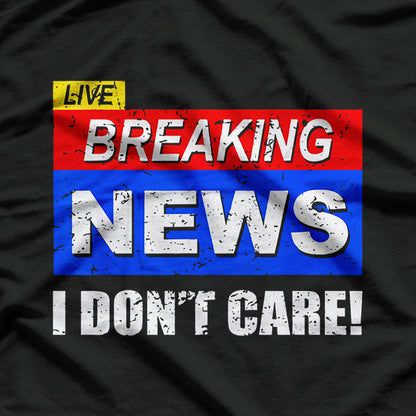 Breaking News, I Don't Care T-Shirt