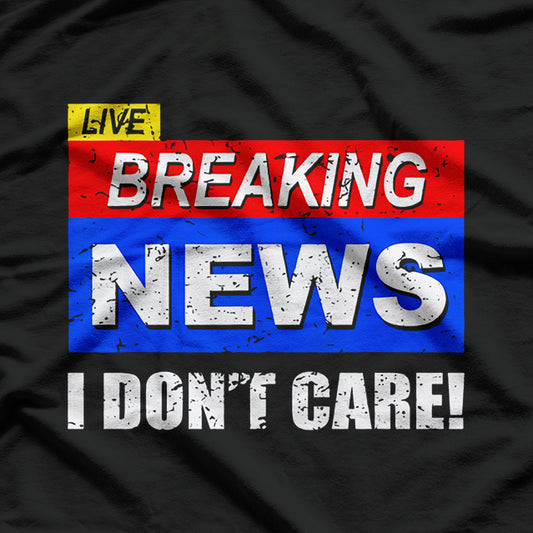 Breaking News, I Don't Care T-Shirt