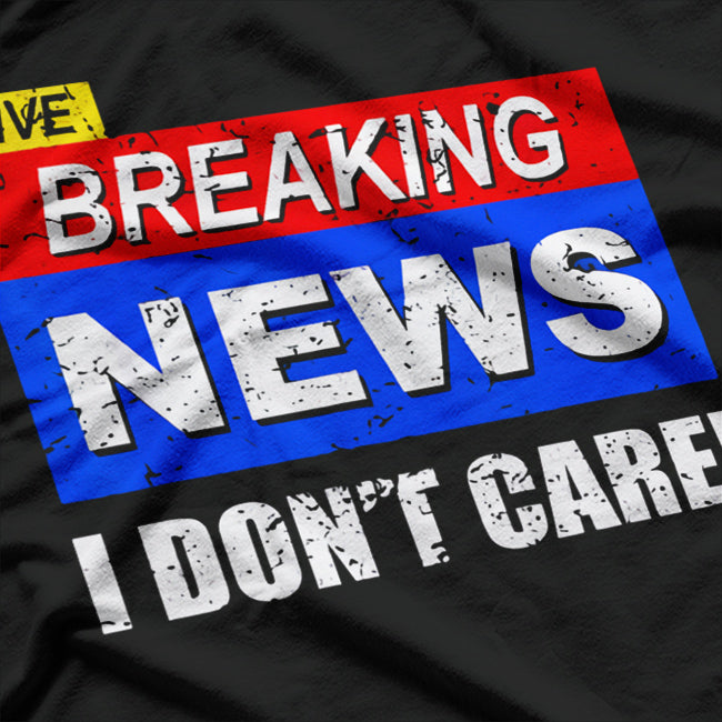 Breaking News, I Don't Care T-Shirt