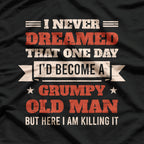 I Never Dreamed I’d Be a Grumpy Old Man, But Here I Am Killing It T-Shirt