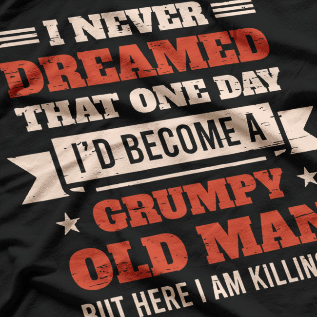 I Never Dreamed I’d Be a Grumpy Old Man, But Here I Am Killing It T-Shirt