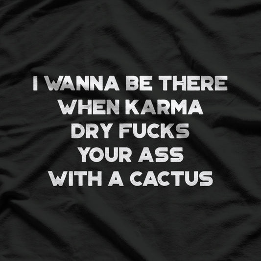 Karma With a Cactus I Wanna Be There Funny T-Shirt