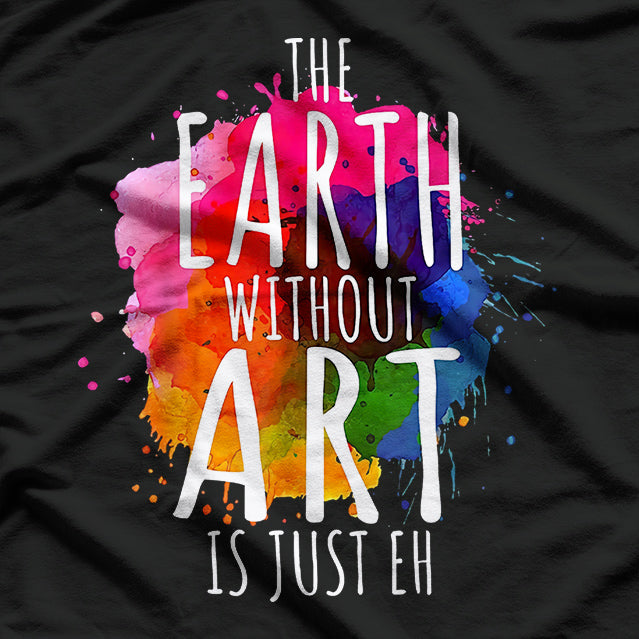 Earth Without Art is Just ‘Eh’ Inspirational Humor Design T-Shirt