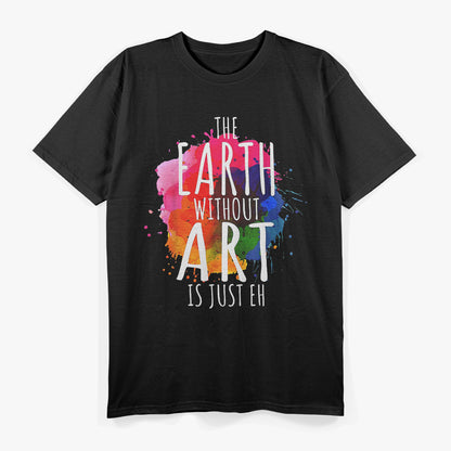 Earth Without Art is Just ‘Eh’ Inspirational Humor Design T-Shirt