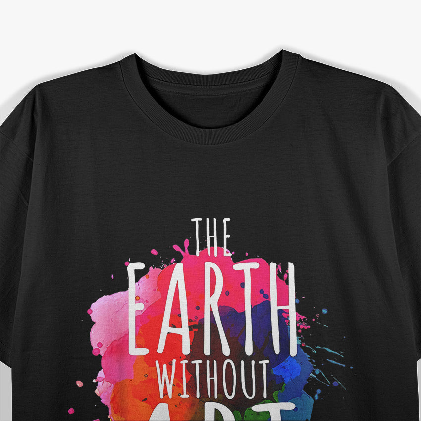 Earth Without Art is Just ‘Eh’ Inspirational Humor Design T-Shirt